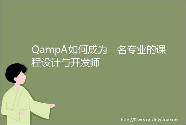 QampA如何成为一名专业的课程设计与开发师