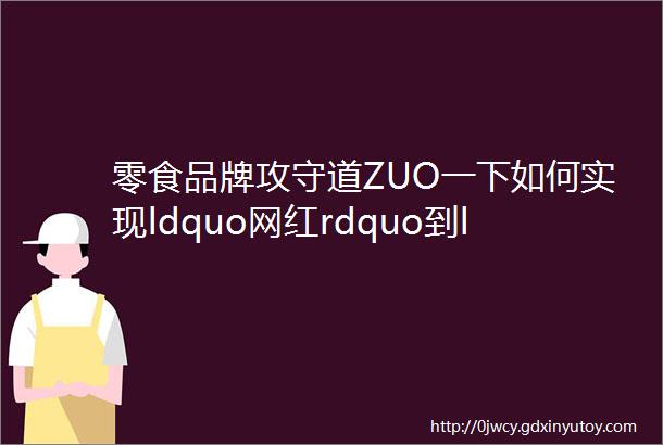 零食品牌攻守道ZUO一下如何实现ldquo网红rdquo到ldquo长红rdquo的跃升