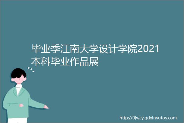 毕业季江南大学设计学院2021本科毕业作品展